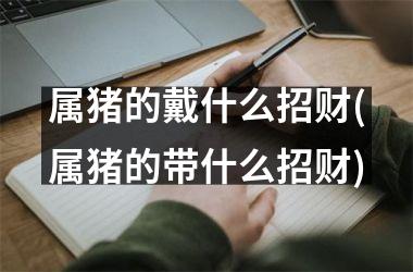 属猪的戴什么招财(属猪的带什么招财)