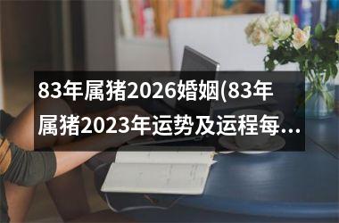 83年属猪2026婚姻(83年属猪2025年运势及运程每月运程)