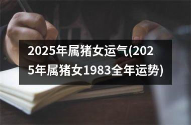 2025年属猪女运气(2025年属猪女1983全年运势)