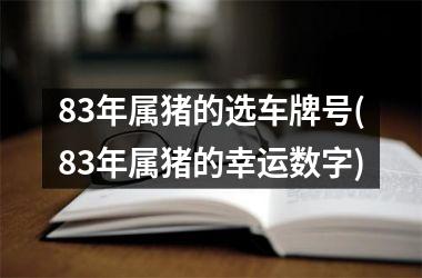 83年属猪的选车牌号(83年属猪的幸运数字)