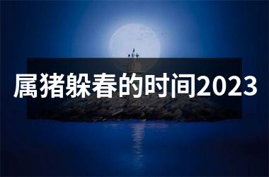 属猪躲春的时间2025