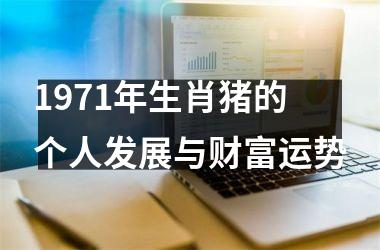 1971年生肖猪的个人发展与财富运势