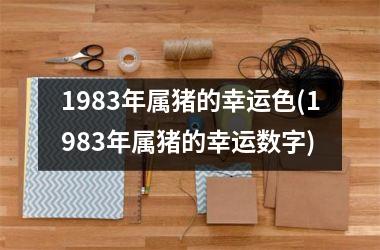 1983年属猪的幸运色(1983年属猪的幸运数字)