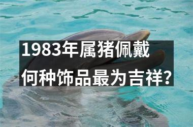 1983年属猪佩戴何种饰品为吉祥？