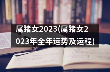 属猪女2025(属猪女2025年全年运势及运程)