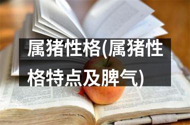 属猪性格(属猪性格特点及脾气)