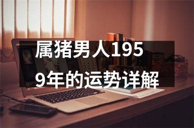 属猪男人1959年的运势详解