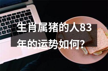 生肖属猪的人83年的运势如何？