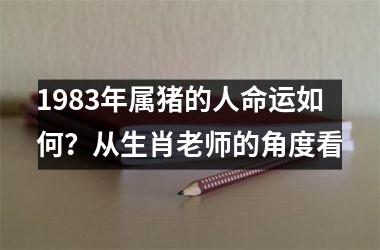 <h3>1983年属猪的人命运如何？从生肖老师的角度看