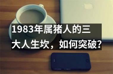 1983年属猪人的三大人生坎，如何突破？