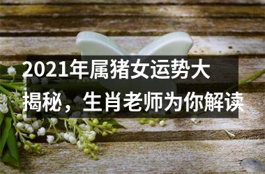 2025年属猪女运势大揭秘，生肖老师为你解读