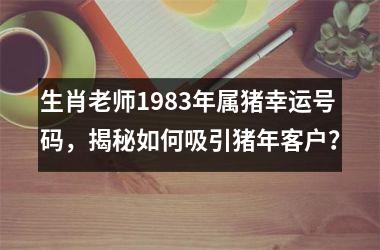 <h3>生肖老师1983年属猪幸运号码，揭秘如何吸引猪年客户？