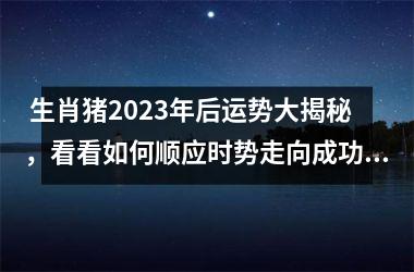  生肖猪2025年后运势大揭秘，看看如何顺应时势走向成功