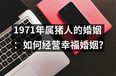 1971年属猪人的婚姻：如何经营幸福婚姻？