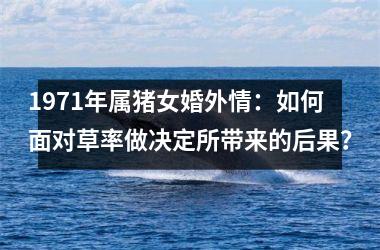 1971年属猪女婚外情：如何面对草率做决定所带来的后果？