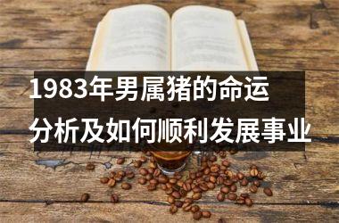 1983年男属猪的命运分析及如何顺利发展事业