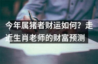 今年属猪者财运如何？走近生肖老师的财富预测