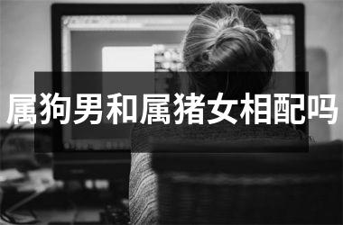 属狗男和属猪女相配吗