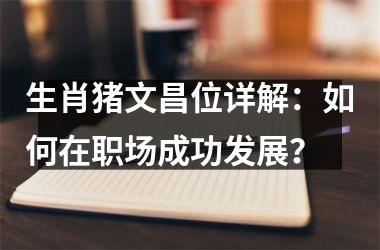 生肖猪文昌位详解：如何在职场成功发展？