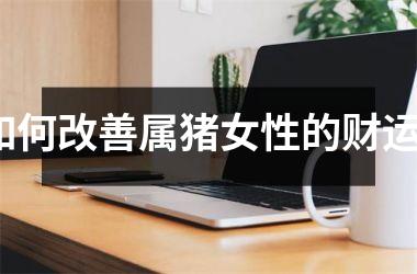 如何改善属猪女性的财运？