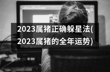 2025属猪正确躲星法(2025属猪的全年运势)