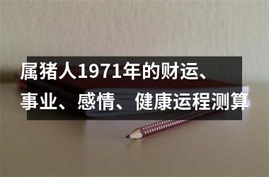 属猪人1971年的财运、事业、感情、健康运程测算