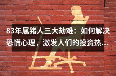 83年属猪人三大劫难：如何解决恐慌心理，激发人们的投资热情？