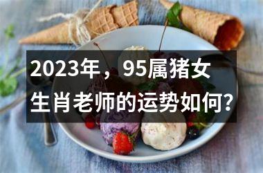 2025年，95属猪女生肖老师的运势如何？