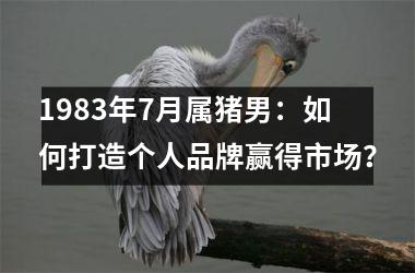1983年7月属猪男：如何打造个人品牌赢得市场？