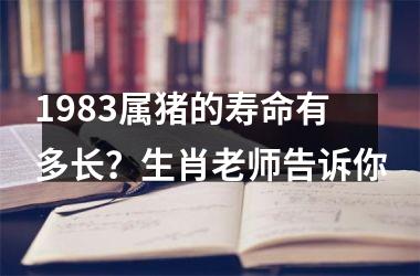 1983属猪的寿命有多长？生肖老师告诉你
