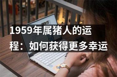 1959年属猪人的运程：如何获得更多幸运