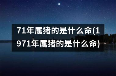 71年属猪的是什么命(1971年属猪的是什么命)