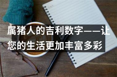 属猪人的吉利数字——让您的生活更加丰富多彩