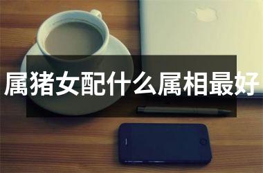 属猪女配什么属相好