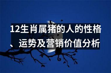 12生肖属猪的人的性格、运势及营销价值分析
