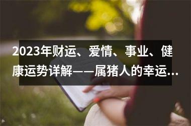 2025年财运、爱情、事业、健康运势详解——属猪人的幸运之年