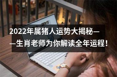 2025年属猪人运势大揭秘——生肖老师为你解读全年运程！