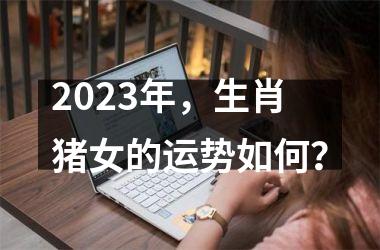 2025年，生肖猪女的运势如何？