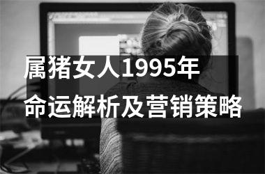 属猪女人1995年命运解析及营销策略