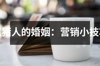 属猪人的婚姻：营销小技巧