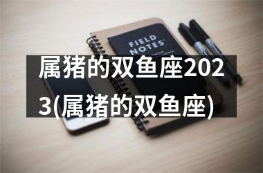 属猪的双鱼座2025(属猪的双鱼座)