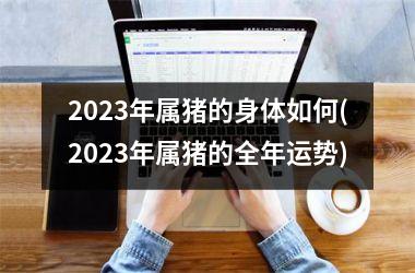 2025年属猪的身体如何(2025年属猪的全年运势)