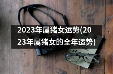 <h3>2025年属猪女运势(2025年属猪女的全年运势)