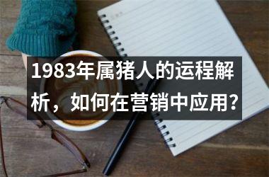 <h3>1983年属猪人的运程解析，如何在营销中应用？