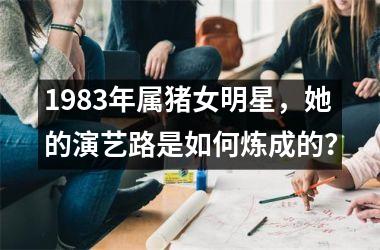 1983年属猪女明星，她的演艺路是如何炼成的？