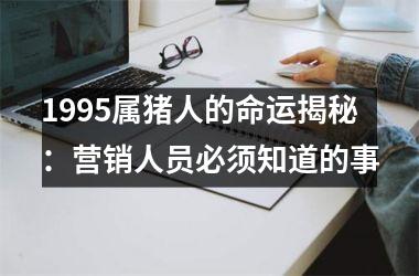 1995属猪人的命运揭秘：营销人员必须知道的事