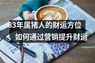 83年属猪人的财运方位，如何通过营销提升财运