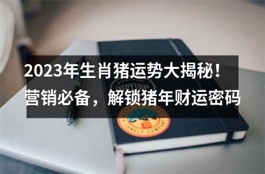 2025年生肖猪运势大揭秘！营销必备，解锁猪年财运密码