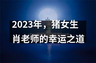 2025年，猪女生肖老师的幸运之道