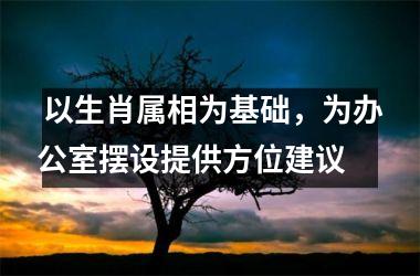 以生肖属相为基础，为办公室摆设提供方位建议
